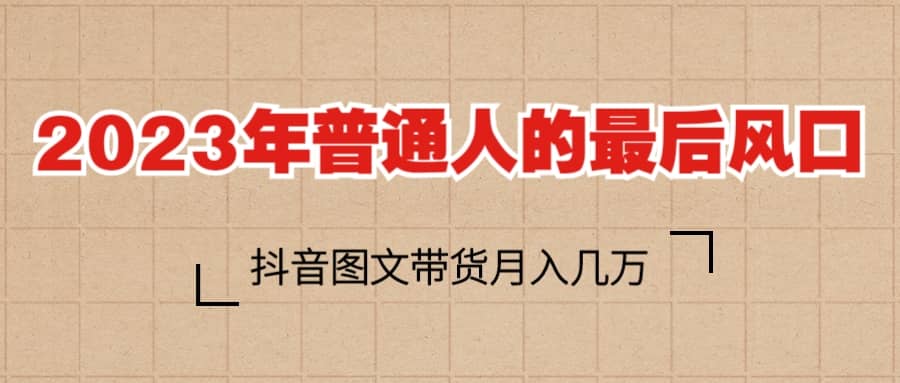 2023普通人的最后风口，抖音图文带货月入几万-优学网