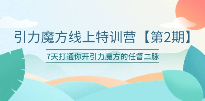 引力魔方线上特训营【第二期】五月新课，7天打通你开引力魔方的任督二脉-优学网