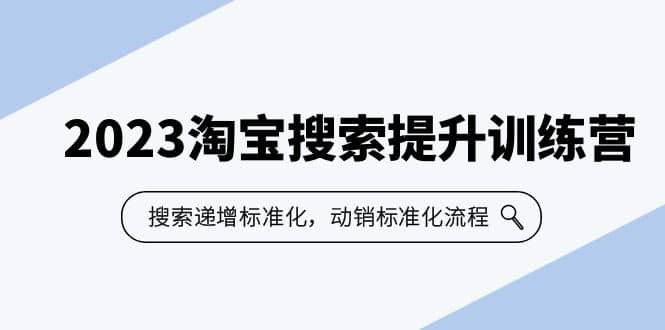 2023淘宝搜索-提升训练营，搜索-递增标准化，动销标准化流程（7节课）-优学网