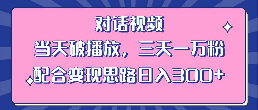 情感类对话视频 当天破播放 三天一万粉 配合变现思路日入300 （教程 素材）-优学网