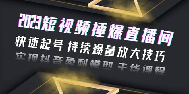 2023短视频捶爆直播间：快速起号 持续爆量放大技巧 实现抖音盈利模型 干货-优学网