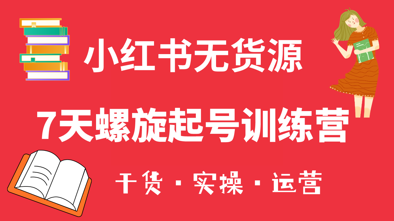 小红书7天螺旋起号训练营，小白也能轻松起店（干货 实操 运营）-优学网