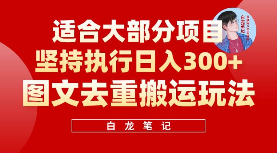 【白龙笔记】图文去重搬运玩法，坚持执行日入300 ，适合大部分项目（附带去重参数）-优学网