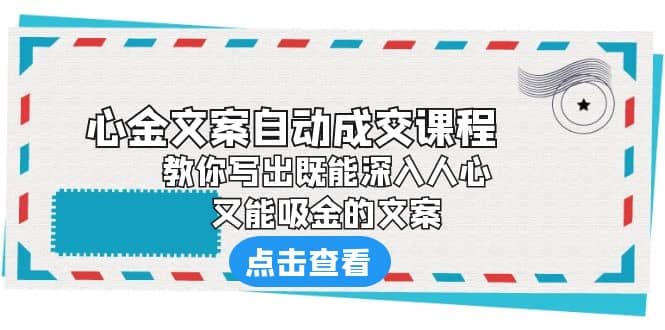 《心金文案自动成交课程》 教你写出既能深入人心、又能吸金的文案-优学网