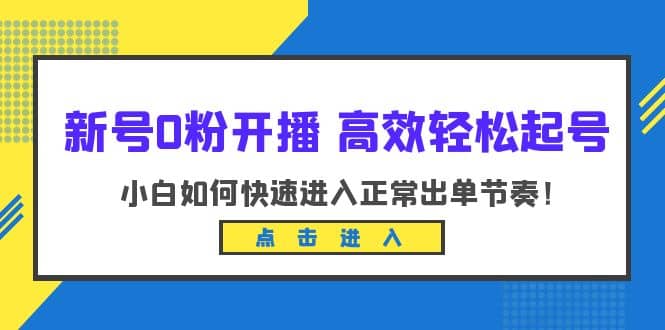 新号0粉开播-高效轻松起号：小白如何快速进入正常出单节奏（10节课）-优学网