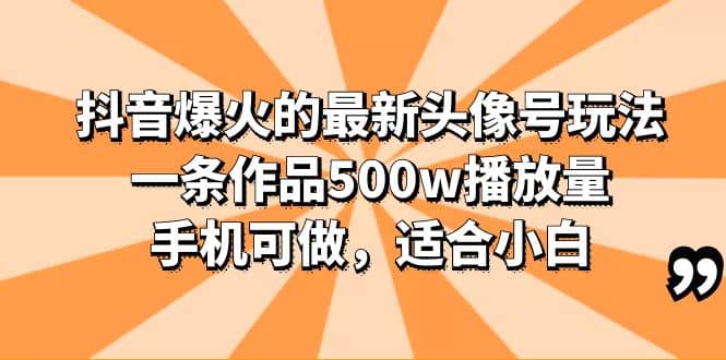 抖音爆火的最新头像号玩法，一条作品500w播放量，手机可做，适合小白-优学网