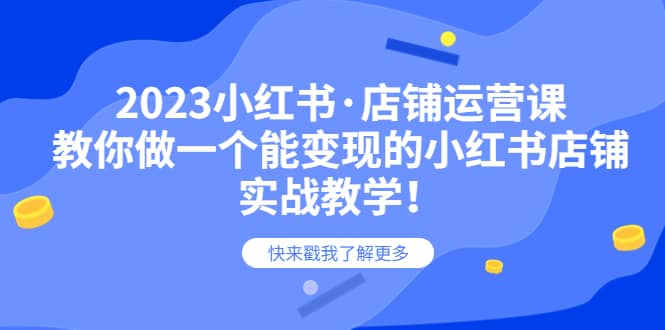 2023小红书·店铺运营课，教你做一个能变现的小红书店铺，20节-实战教学-优学网