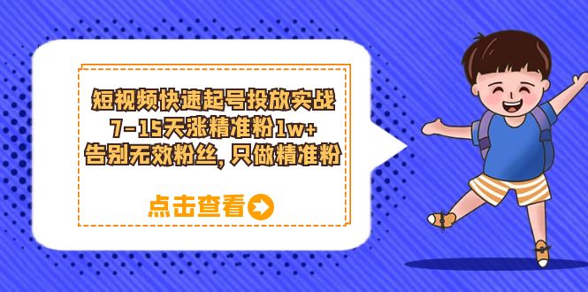 短视频快速起号·投放实战：7-15天涨精准粉1w ，告别无效粉丝，只做精准粉-优学网