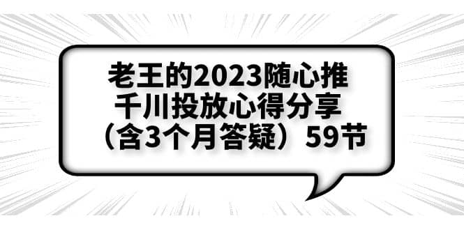 老王的2023随心推 千川投放心得分享（含3个月答疑）59节-优学网