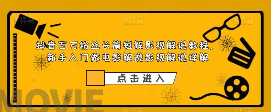 抖音百万粉丝长篇短解影视解说教程，新手入门做电影解说影视解说（8节课）-优学网