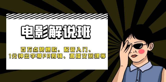 《电影解说班》百万点赞爆款、配音入门、1分钟出字幕PR剪辑、直播文案课等-优学网