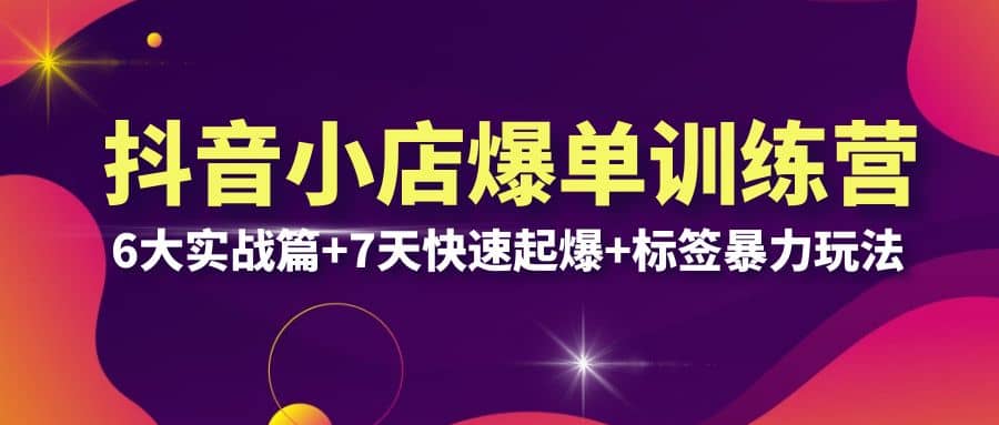 抖音小店爆单训练营VIP线下课：6大实战篇 7天快速起爆 标签暴力玩法(32节)-优学网