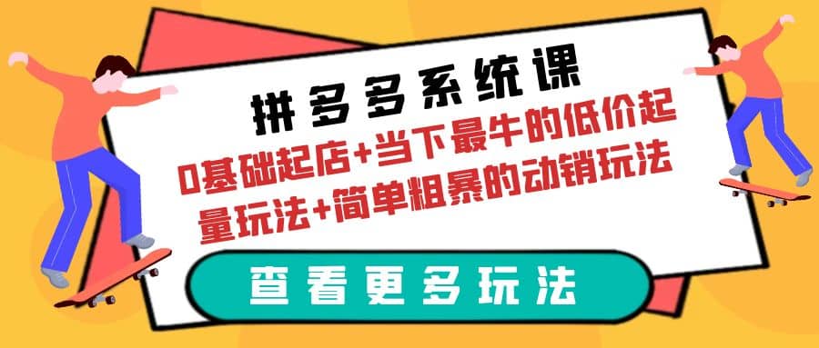 拼多多系统课：0基础起店 当下最牛的低价起量玩法 简单粗暴的动销玩法-优学网