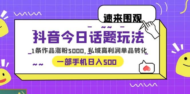 抖音今日话题玩法，1条作品涨粉5000，私域高利润单品转化 一部手机日入500-优学网