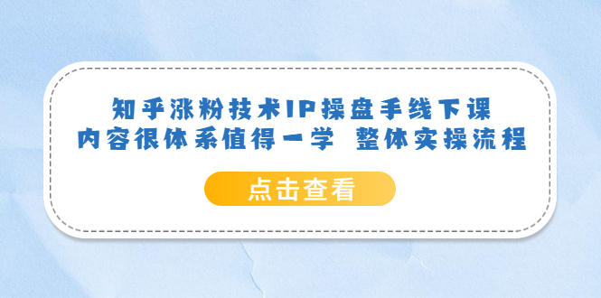 知乎涨粉技术IP操盘手线下课，内容很体系值得一学 整体实操流程-优学网