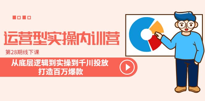 运营型实操内训营-第28期线下课 从底层逻辑到实操到千川投放 打造百万爆款-优学网