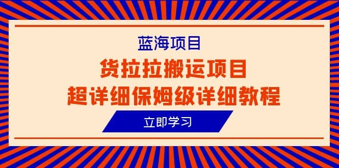 蓝海项目，货拉拉搬运项目超详细保姆级详细教程（6节课）-优学网