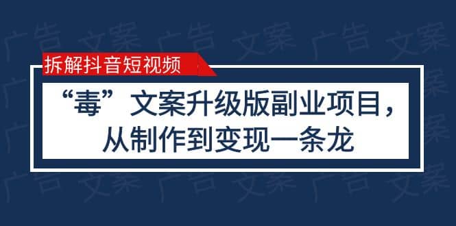 拆解抖音短视频：“毒”文案升级版副业项目，从制作到变现（教程 素材）-优学网