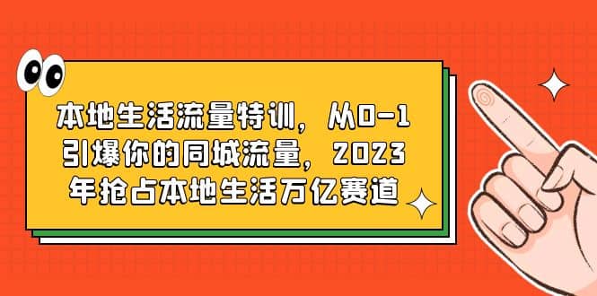 本地生活流量特训，从0-1引爆你的同城流量，2023年抢占本地生活万亿赛道-优学网