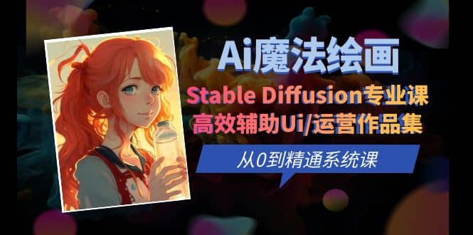 Ai魔法绘画 Stable Diffusion专业课 高效辅助Ui/运营作品集 0到精通系统课-优学网