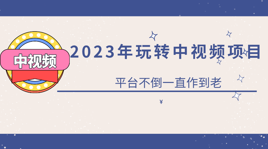 2023一心0基础玩转中视频项目：平台不倒，一直做到老-优学网