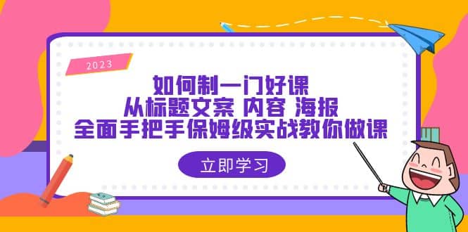 如何制一门·好课：从标题文案 内容 海报，全面手把手保姆级实战教你做课-优学网