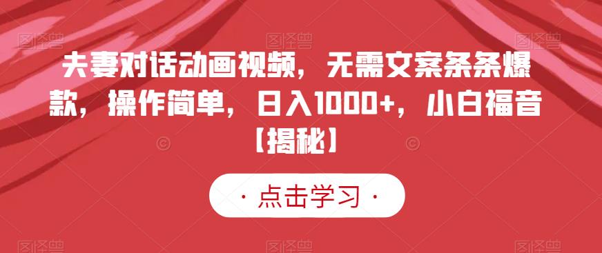 夫妻对话动画视频，无需文案条条爆款，操作简单，日入1000 ，小白福音【揭秘】-优学网