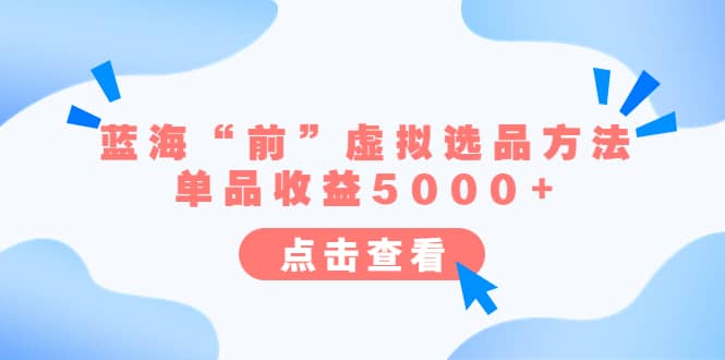 某公众号付费文章《蓝海“前”虚拟选品方法：单品收益5000 》-优学网