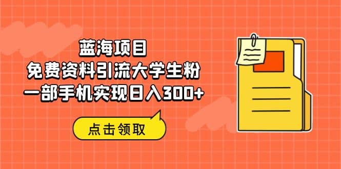 蓝海项目，免费资料引流大学生粉一部手机实现日入300-优学网