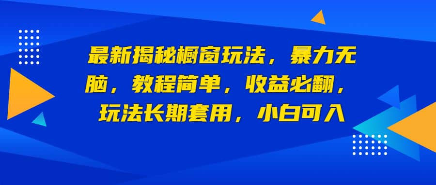 最新揭秘橱窗玩法，暴力无脑，收益必翻，玩法长期套用，小白可入-优学网