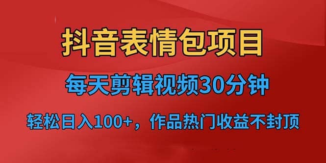 抖音表情包项目，每天剪辑表情包上传短视频平台，日入3位数 已实操跑通-优学网