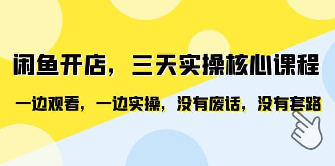 闲鱼开店，三天实操核心课程，一边观看，一边实操，没有废话，没有套路-优学网