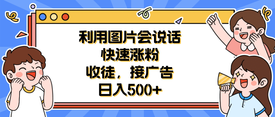 利用会说话的图片快速涨粉，收徒，接广告日入500-优学网