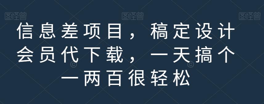 信息差项目，稿定设计会员代下载，一天搞个一两百很轻松【揭秘】-优学网