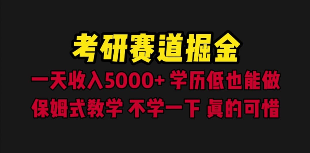 考研赛道掘金，一天5000 学历低也能做，保姆式教学，不学一下，真的可惜-优学网