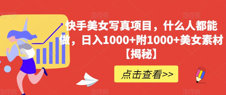 快手美女写真项目，什么人都能做，日入1000 附1000 美女素材【揭秘】-优学网