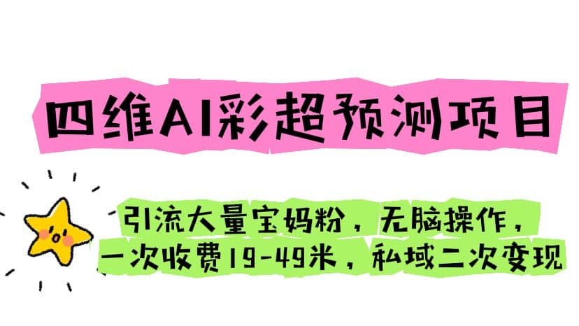 四维AI彩超预测项目 引流大量宝妈粉 无脑操作 一次收费19-49 私域二次变现-优学网