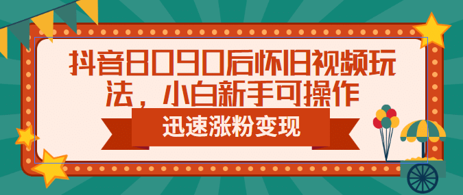 抖音8090后怀旧视频玩法，小白新手可操作，迅速涨粉变现（教程 素材）-优学网