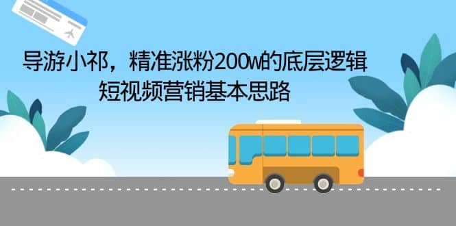 导游小祁，精准涨粉200w的底层逻辑，短视频营销基本思路-优学网