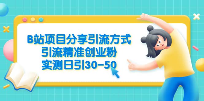 B站项目分享引流方式，引流精准创业粉，实测日引30-50-优学网