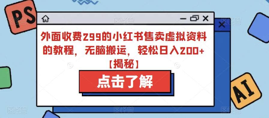 外面收费299的小红书售卖虚拟资料的教程，无脑搬运，轻松日入200 【揭秘】-优学网