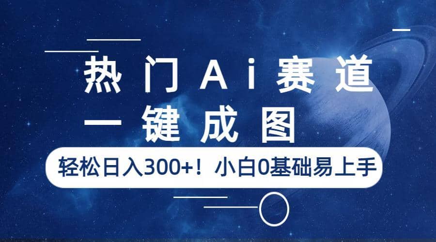 热门Ai赛道，一键成图，轻松日入300 ！小白0基础易上手-优学网