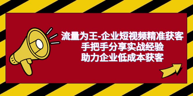 流量为王-企业 短视频精准获客，手把手分享实战经验，助力企业低成本获客-优学网