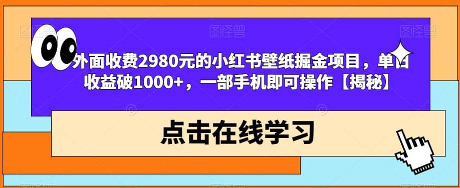 外面收费2980元的小红书壁纸掘金项目，单日收益破1000 ，一部手机即可操作【揭秘】-优学网