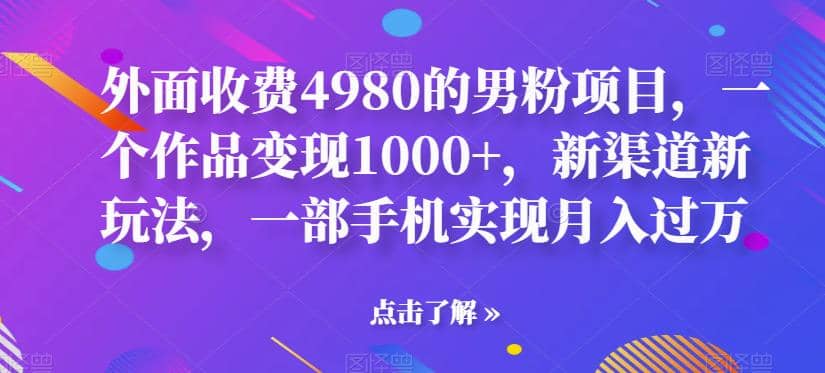 外面收费4980的男粉项目，一个作品变现1000 ，新渠道新玩法，一部手机实现月入过万【揭秘】-优学网