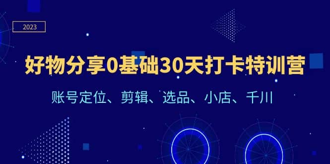 好物分享0基础30天打卡特训营：账号定位、剪辑、选品、小店、千川-优学网