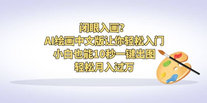 闭眼入画？AI绘画中文版让你轻松入门！小白也能10秒一键出图，轻松月入过万-优学网