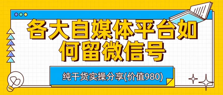 各大自媒体平台如何留微信号，详细实操教学-优学网