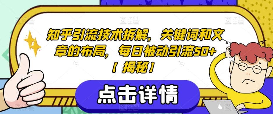 知乎引流技术拆解，关键词和文章的布局，每日被动引流50 【揭秘】-优学网