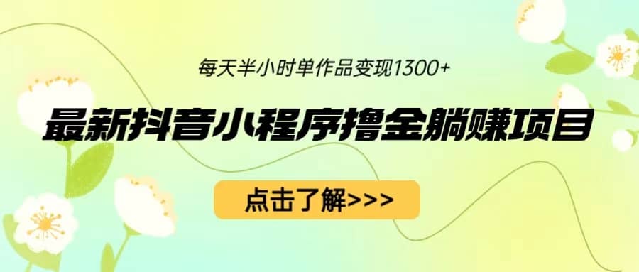 最新抖音小程序撸金躺赚项目，一部手机每天半小时，单个作品变现1300-优学网